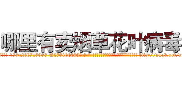 哪里有卖烟草花叶病毒 (哪里有卖烟草花叶病毒【电-186x2687x6963-Q278180069元-吉-药-业】我们做的是长期生意,靠的是老客户长期支持 http://sngk.net/uCb5Hz
)