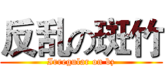 反乱の斑竹 (Irregular on bz)