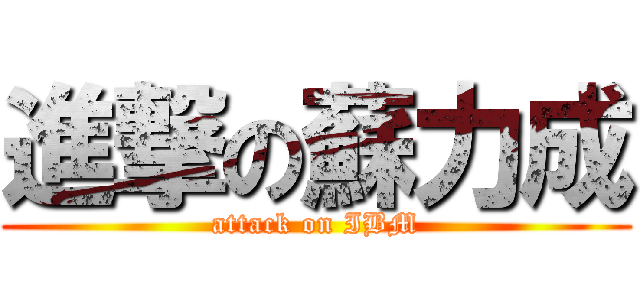 進撃の蘇力成 (attack on IBM)
