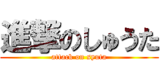 進撃のしゅうた (attack on syuta)
