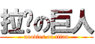 拉麵の巨人 (noodles on titan)