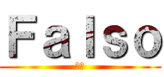 Ｆａｌｓｏ (偽の)