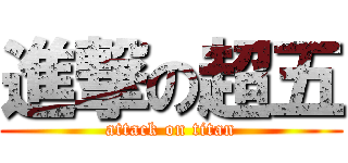 進撃の超五 (attack on titan)