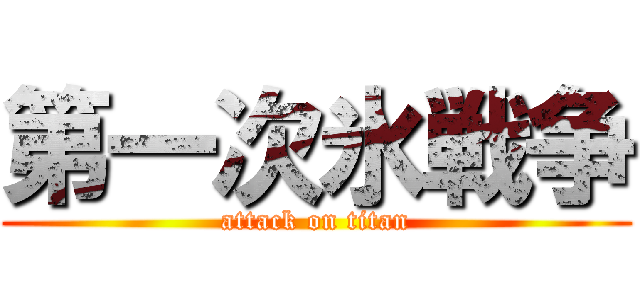 第一次氷戦争 (attack on titan)