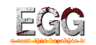 ＥＧＧ (if u read this kazakhia die)