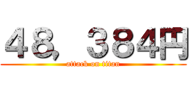 ４８，３８４円 (attack on titan)