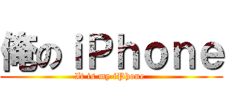 俺のｉＰｈｏｎｅ (It is my iPhone )