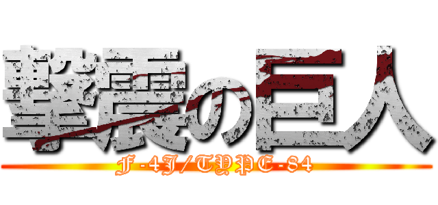 撃震の巨人 (F-4J/TYPE-84)