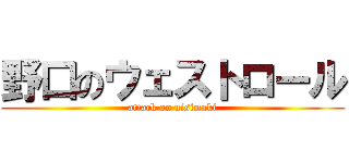 野口のウェストロール (attack on nisimaki)