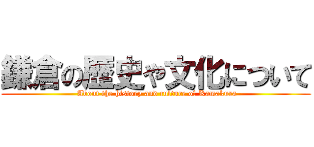 鎌倉の歴史や文化について ( About the history and culture of Kamakura)