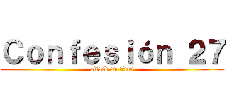 Ｃｏｎｆｅｓｉóｎ ２７ (attack on titan)