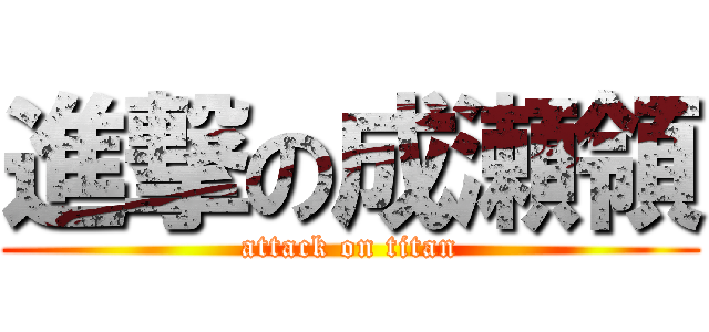 進撃の成瀬領 (attack on titan)