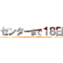 センターまで１８日 (our important exam fall on 1.17)