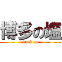 博多の塩 (attack on )