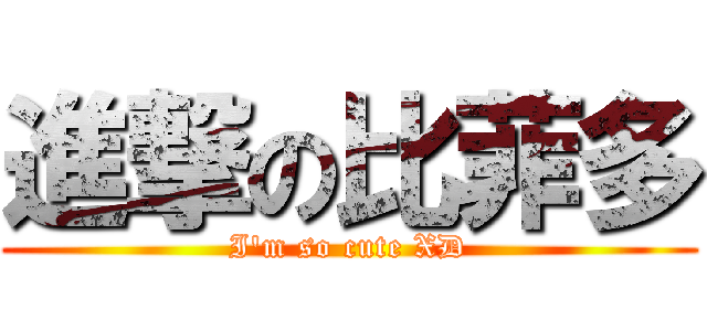 進撃の比菲多 (I\'m so cute XD)