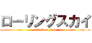 ローリングスカイ (attack on titan)