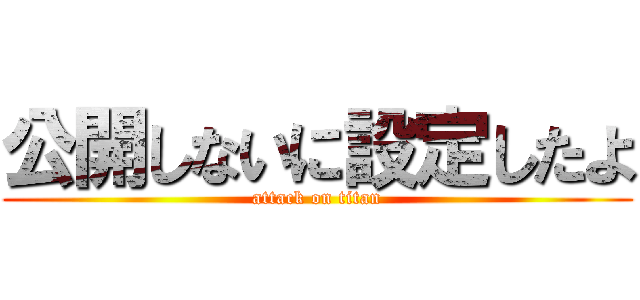 公開しないに設定したよ (attack on titan)