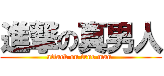 進撃の真男人 (attack on true man )