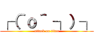 ┌（＾ｏ＾ ┐）┐ (attack on titan)