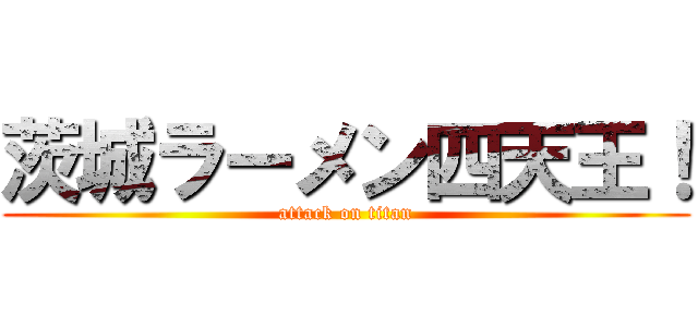 茨城ラーメン四天王！ (attack on titan)