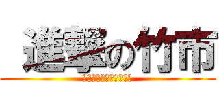  進撃の竹市 (おっぱいぷるんぷるん、)