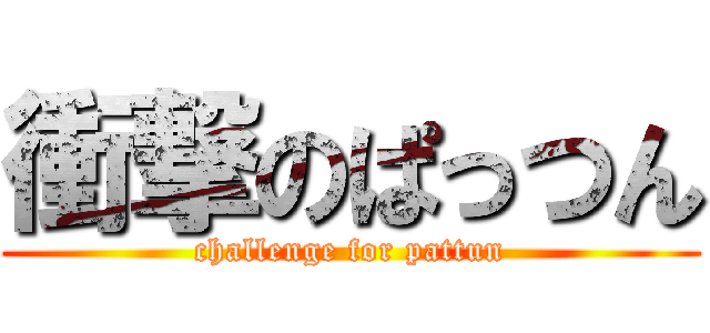 衝撃のぱっつん (challenge for pattun)