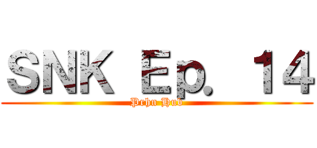 ＳＮＫ Ｅｐ．１４ (Prhn Hub)