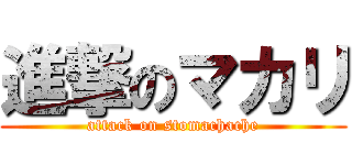 進撃のマカリ (attack on stomachache)