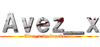 Ａｖｅｚ＿ｘ (Avez_x by kazuko-81)
