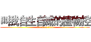 叫我自生自滅的植物控 (attack on titan)