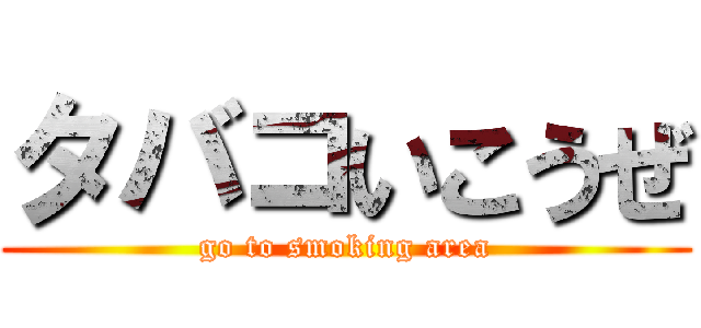 タバコいこうぜ (go to smoking area)