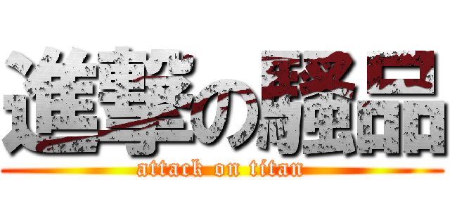 進撃の騷品 (attack on titan)