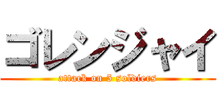ゴレンジャイ (attack on 5 soldiers)
