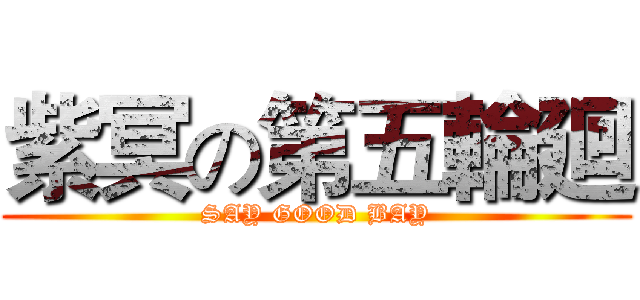 紫冥の第五輪廻 (SAY GOOD BAY)