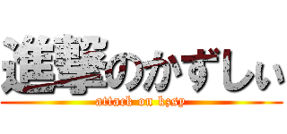 進撃のかずしぃ (attack on kzsy)