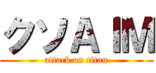 クソＡＩＭ (attack on titan)