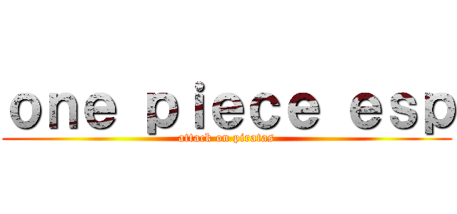 ｏｎｅ ｐｉｅｃｅ ｅｓｐ (attack on piratas)