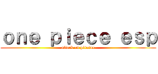 ｏｎｅ ｐｉｅｃｅ ｅｓｐ (attack on piratas)