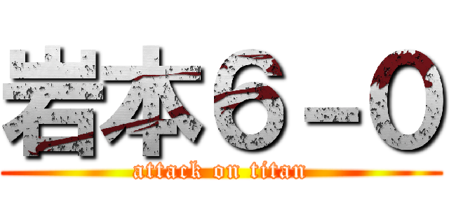 岩本６－０ (attack on titan)