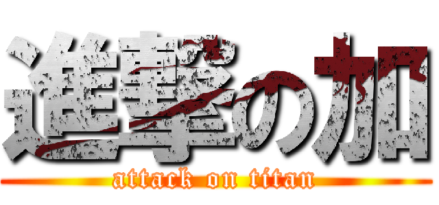 進撃の加 (attack on titan)