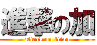 進撃の加 (attack on titan)