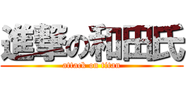 進撃の和田氏 (attack on titan)