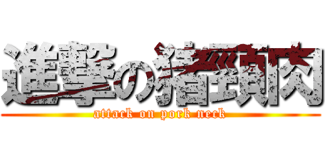 進撃の猪頸肉 (attack on pork neck)