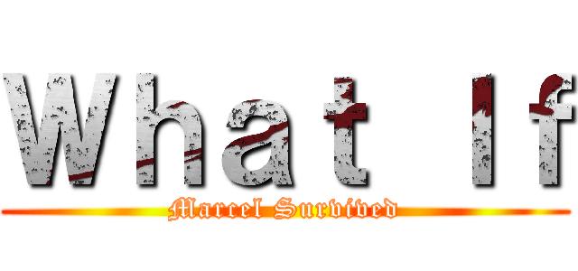 Ｗｈａｔ Ｉｆ (Marcel Survived)