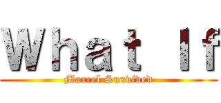 Ｗｈａｔ Ｉｆ (Marcel Survived)