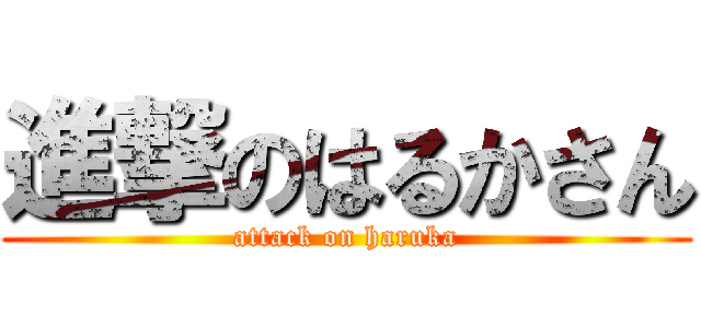 進撃のはるかさん (attack on haruka)