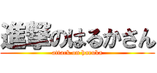 進撃のはるかさん (attack on haruka)