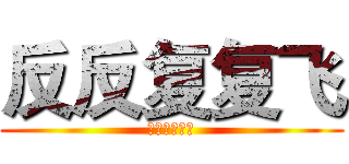 反反复复飞 (反反复复反复)