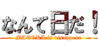 なんて日だ！ (MAEOKA is disappear)