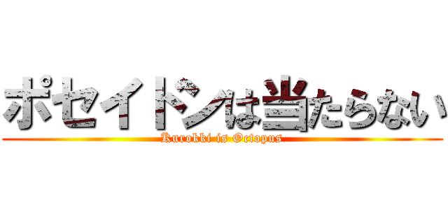 ポセイドンは当たらない (Kurokki is Octopus)